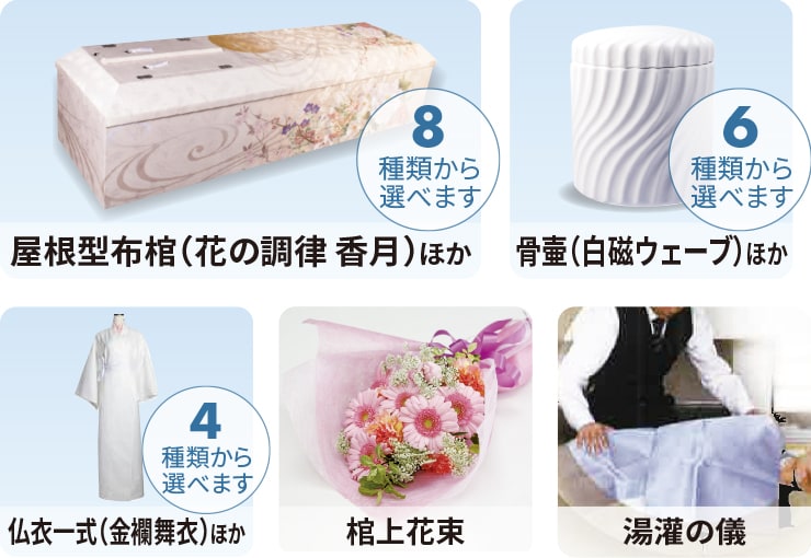 屋根型布棺(花の調律 香月)ほか(8種類から選べます)、⾻壷(白磁ウェーブ)ほか(8種類から選べます)、仏⾐⼀式(金襴舞衣)ほか(4種類から選べます)、棺上花束、湯灌の儀